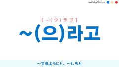 韓国語語尾 ~라고 / ~으라고 [~ラゴ] / [~ウラゴ] 〜するようにと、〜しろと 使い方と例一覧