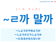 韓国語・ハングル ~ㄹ까 말까 ~しようかやめようか、~しようかどうしようか、~になるかならないか 使い方と例一覧