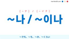 韓国語助詞【~나 / ~이나】～でも、～も、～か、～くらい [~ナ] / [~イナ] 使い方と例一覧