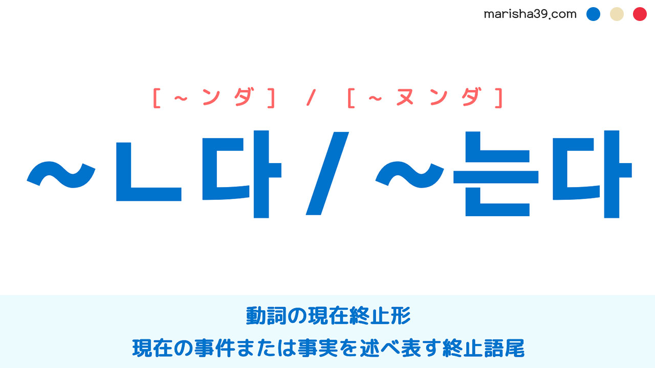 韓国語動詞の現在終止形【~ㄴ다 / ~는다】[~ンダ] / [~ヌンダ] 現在の事件または事実を述べ表す終止語尾