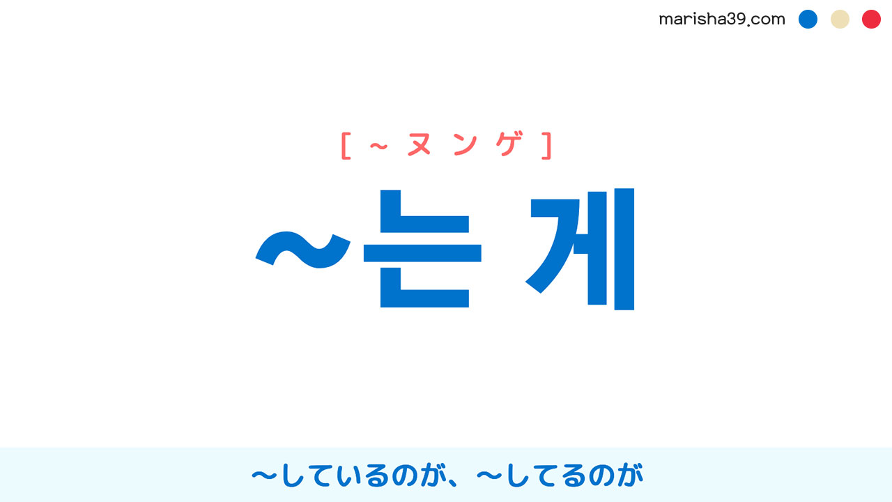 韓国語文法勉強 ~는 게 〜しているのが、〜してるのが 使い方と例一覧