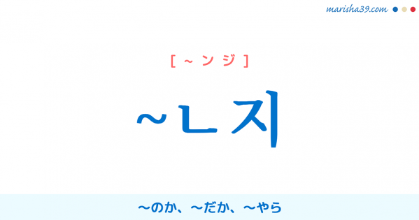 韓国語語尾勉強 ~ㄴ지 ~のか、~だか、~やら 使い方と例一覧