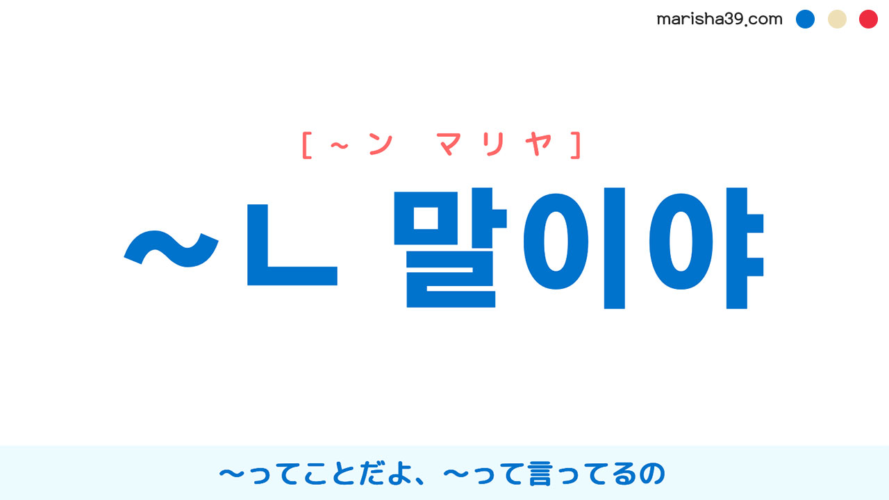 韓国語語尾勉強 ~ㄴ 말이야 ~ってことだよ、~って言ってるの 使い方と例一覧