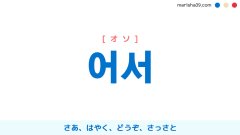 韓国語ハングル 어서 [オソ] さあ、はやく、どうぞ、さっさと、行動を促したり勧めたりする時言う言葉 意味・活用・読み方と音声発音