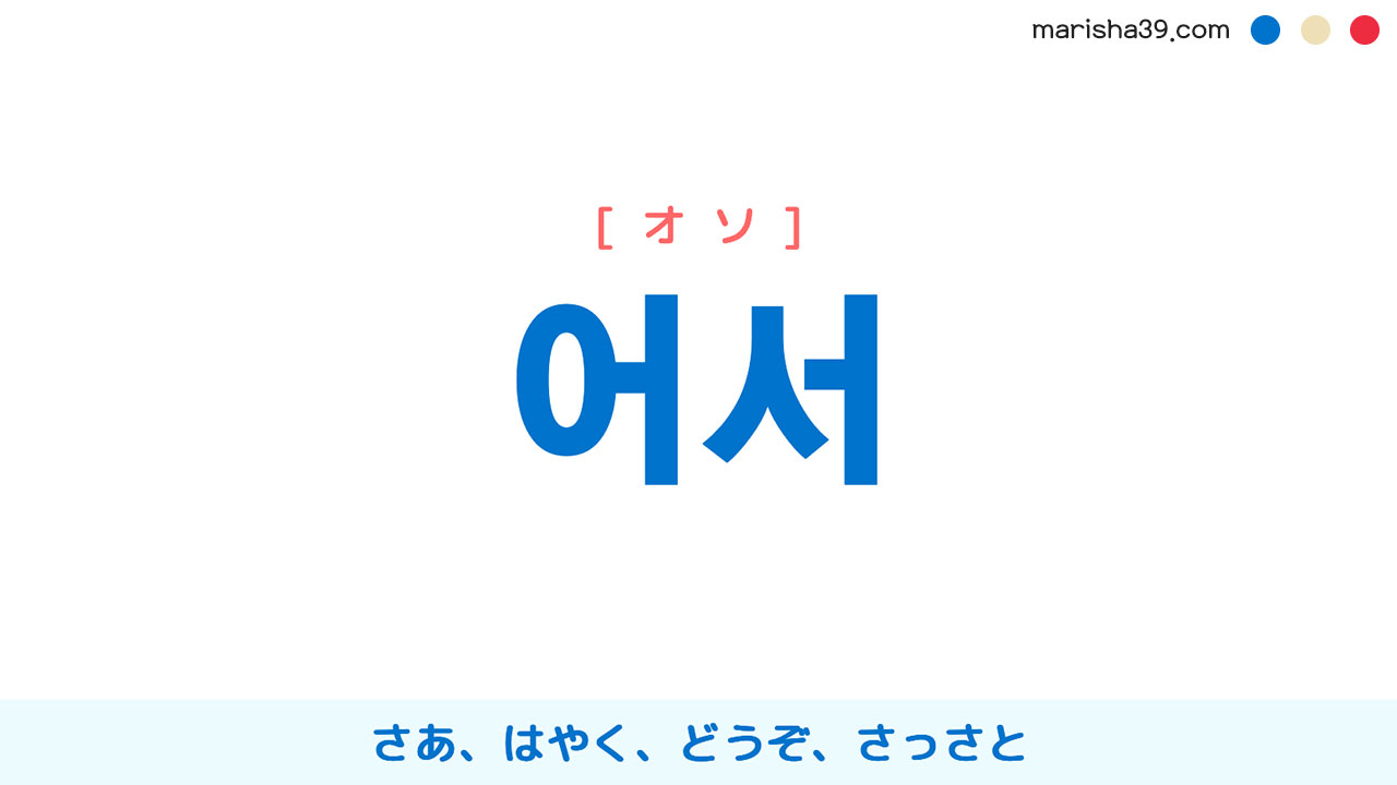 韓国語ハングル 어서 [オソ] さあ、はやく、どうぞ、さっさと、行動を促したり勧めたりする時言う言葉 意味・活用・読み方と音声発音