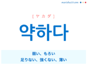 韓国語単語・ハングル 약하다 [ヤカダ] 弱い、もろい、足りない、強くない、薄い 意味・活用・読み方と音声発音
