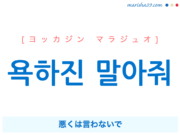 韓国語で表現 욕하진 말아줘 [ヨッカジンマラジュオ] 悪くは言わないで 歌詞で勉強
