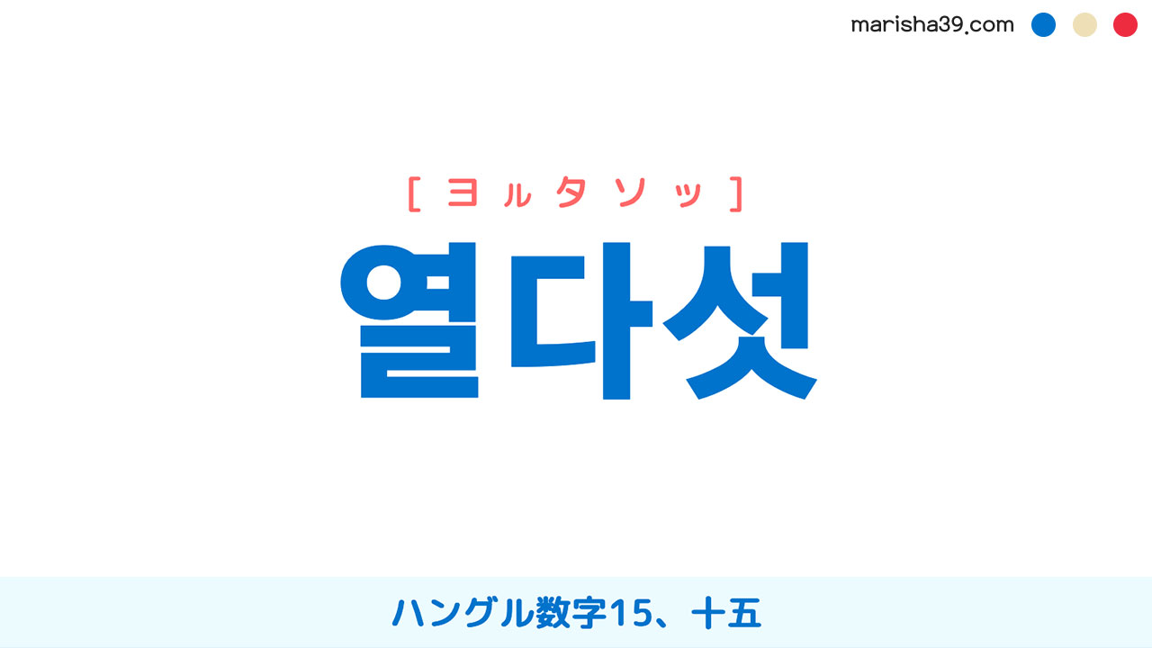 韓国語ハングル 열다섯 [ヨルタソッ] ハングル数字15、十五 意味・活用・表現例と音声発音