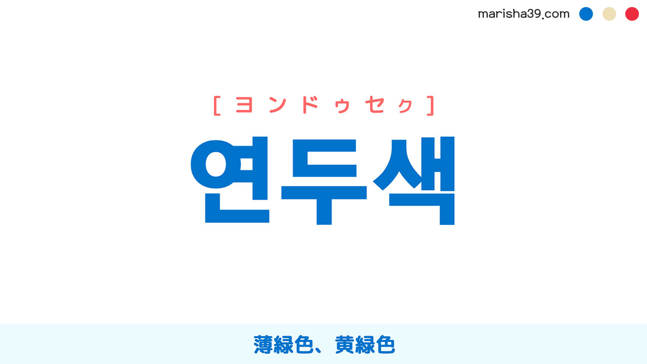 韓国語ハングル 연두색 [ヨンドゥセク] 薄緑色、黄緑色 意味・活用・読み方と音声発音